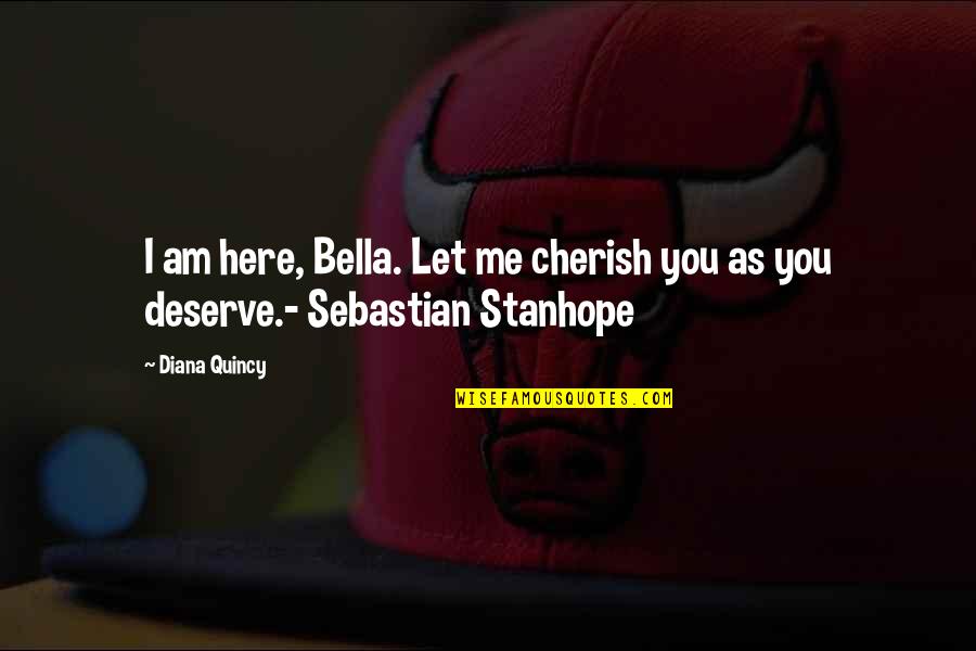 Stanhope Quotes By Diana Quincy: I am here, Bella. Let me cherish you