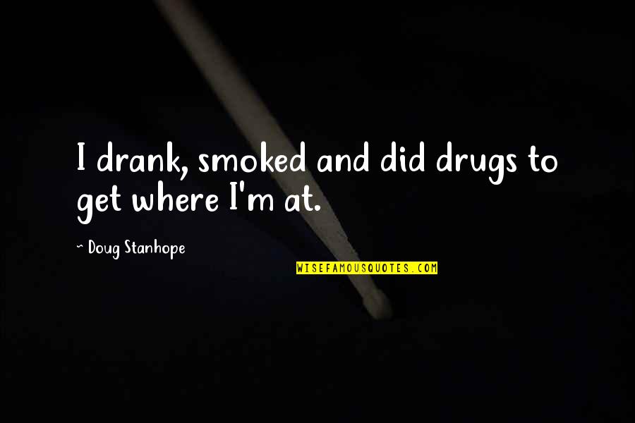 Stanhope Quotes By Doug Stanhope: I drank, smoked and did drugs to get