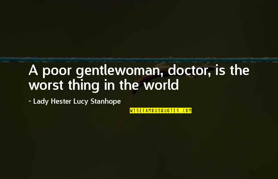 Stanhope Quotes By Lady Hester Lucy Stanhope: A poor gentlewoman, doctor, is the worst thing