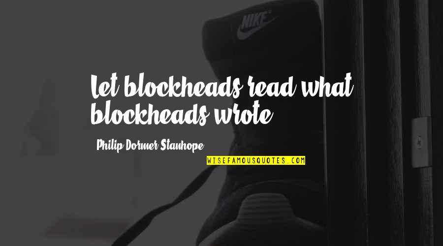 Stanhope Quotes By Philip Dormer Stanhope: Let blockheads read what blockheads wrote.