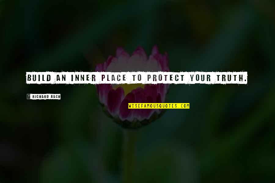 Staniaks Quotes By Richard Bach: Build an inner place to protect your truth. Staniaks Quotes By Richard Bach: Build an inner place to protect your truth.