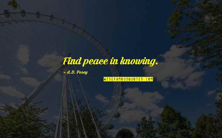 Stanichs Quotes By A.D. Posey: Find peace in knowing. Stanichs Quotes By A.D. Posey: Find peace in knowing.