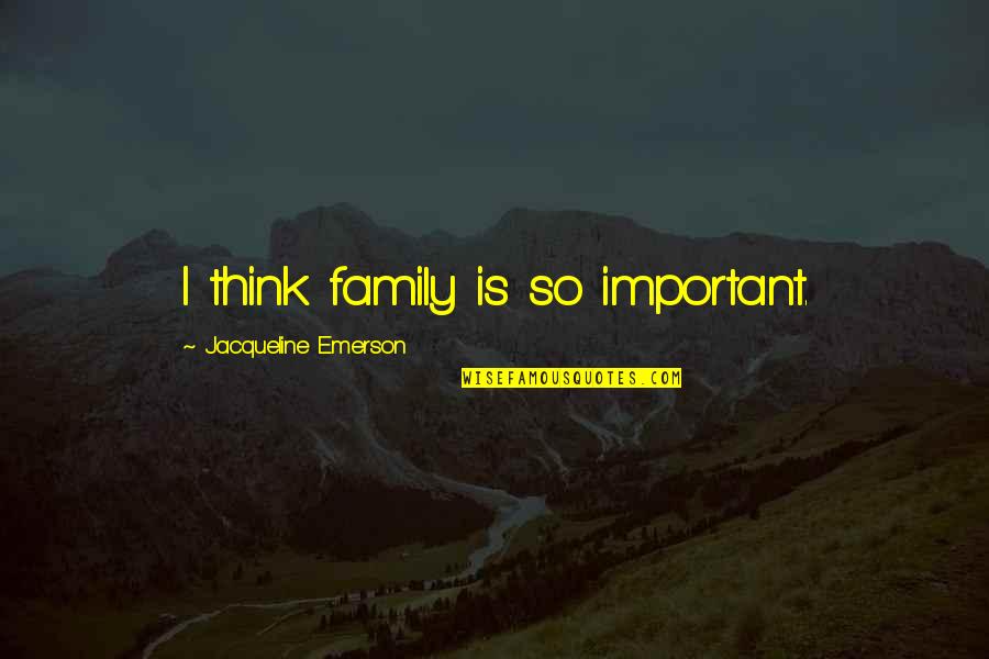 Stanicid Quotes By Jacqueline Emerson: I think family is so important. Stanicid Quotes By Jacqueline Emerson: I think family is so important.