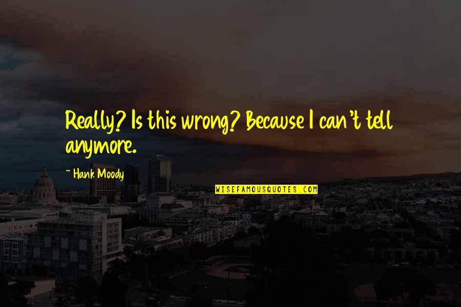 Stanier Black Quotes By Hank Moody: Really? Is this wrong? Because I can't tell Stanier Black Quotes By Hank Moody: Really? Is this wrong? Because I can't tell