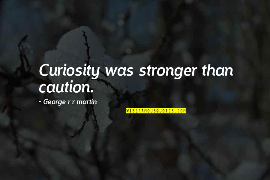 Stanimira Staneva Quotes By George R R Martin: Curiosity was stronger than caution.