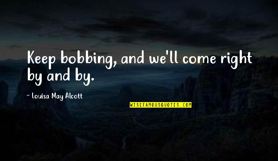 Stanislas College Quotes By Louisa May Alcott: Keep bobbing, and we'll come right by and Stanislas College Quotes By Louisa May Alcott: Keep bobbing, and we'll come right by and