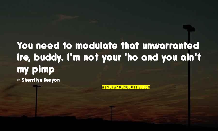 Stanislas College Quotes By Sherrilyn Kenyon: You need to modulate that unwarranted ire, buddy. Stanislas College Quotes By Sherrilyn Kenyon: You need to modulate that unwarranted ire, buddy.