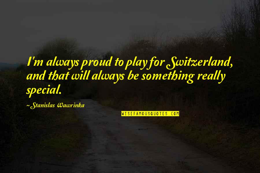 Stanislas Quotes By Stanislas Wawrinka: I'm always proud to play for Switzerland, and