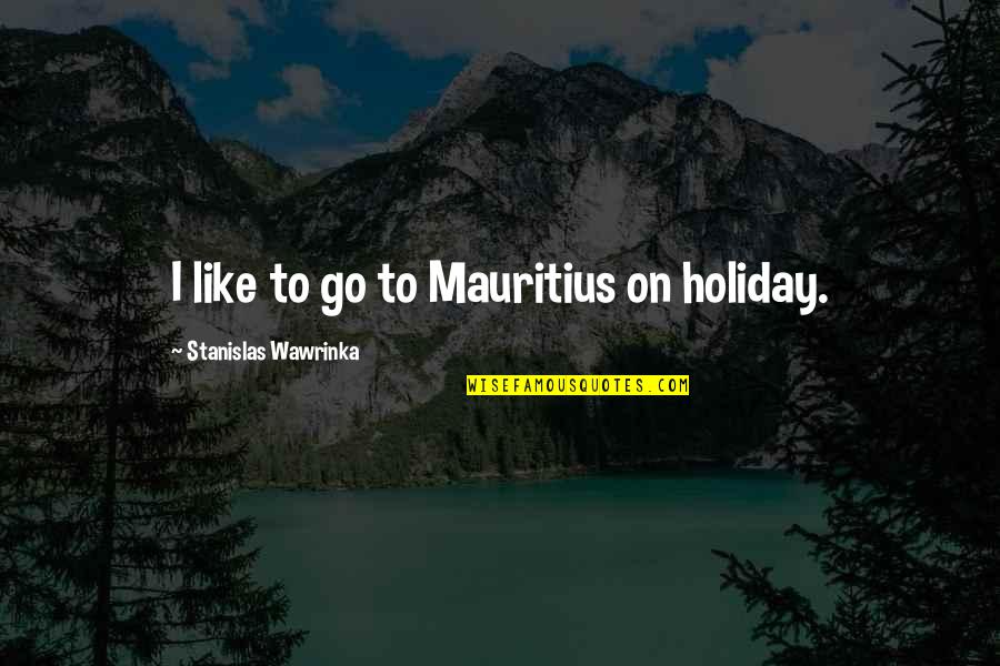 Stanislas Quotes By Stanislas Wawrinka: I like to go to Mauritius on holiday. Stanislas Quotes By Stanislas Wawrinka: I like to go to Mauritius on holiday.