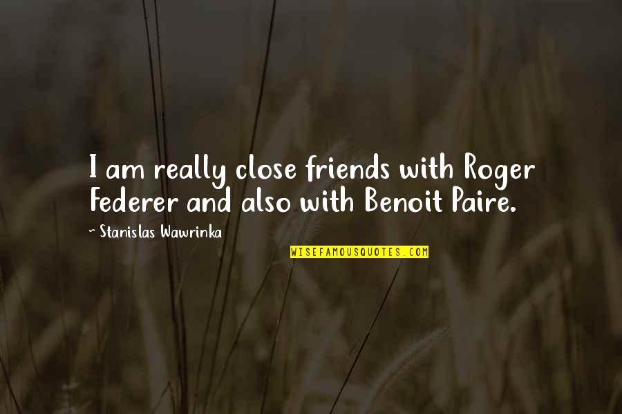 Stanislas Quotes By Stanislas Wawrinka: I am really close friends with Roger Federer Stanislas Quotes By Stanislas Wawrinka: I am really close friends with Roger Federer