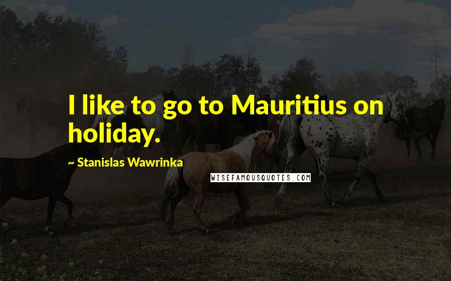 Stanislas Wawrinka quotes: I like to go to Mauritius on holiday.