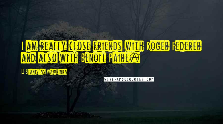 Stanislas Wawrinka quotes: I am really close friends with Roger Federer and also with Benoit Paire.