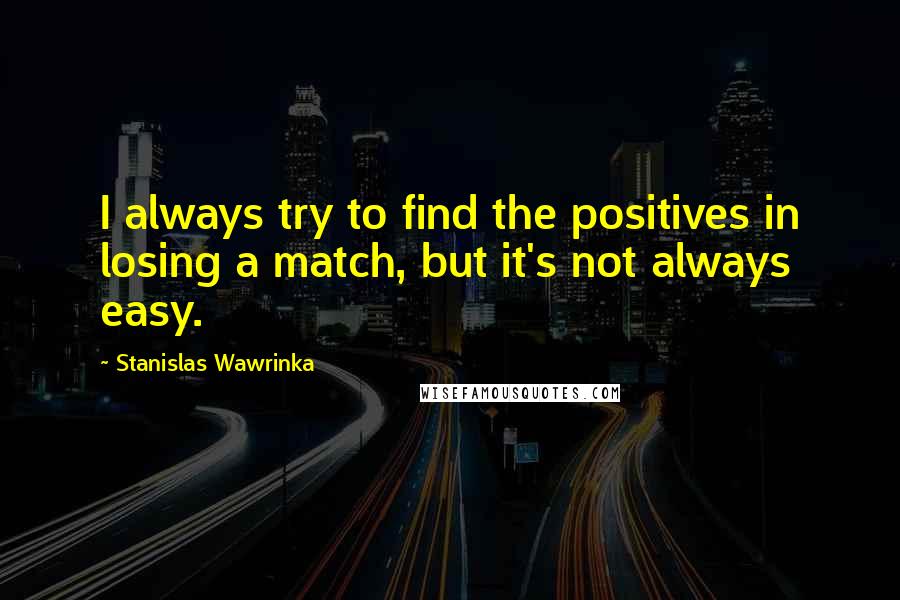 Stanislas Wawrinka quotes: I always try to find the positives in losing a match, but it's not always easy.