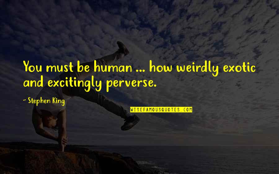 Stanislav Andreski Quotes By Stephen King: You must be human ... how weirdly exotic