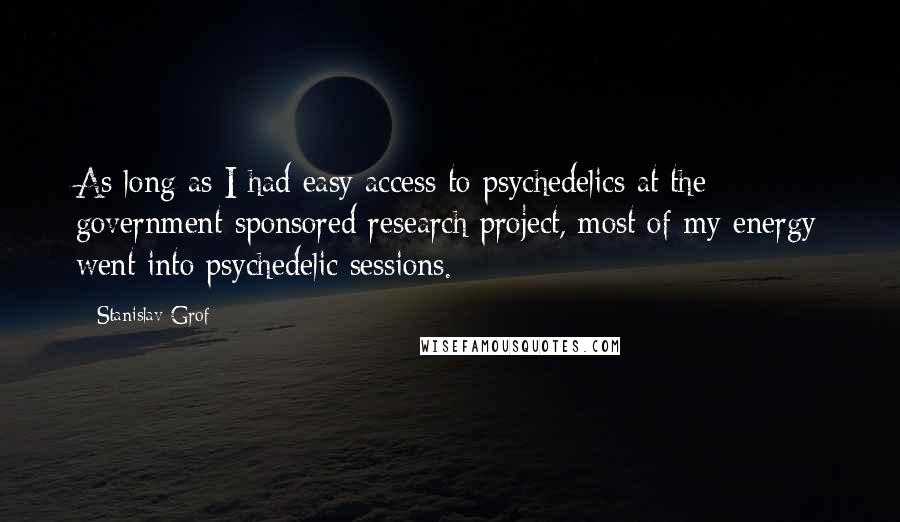 Stanislav Grof quotes: As long as I had easy access to psychedelics at the government-sponsored research project, most of my energy went into psychedelic sessions.