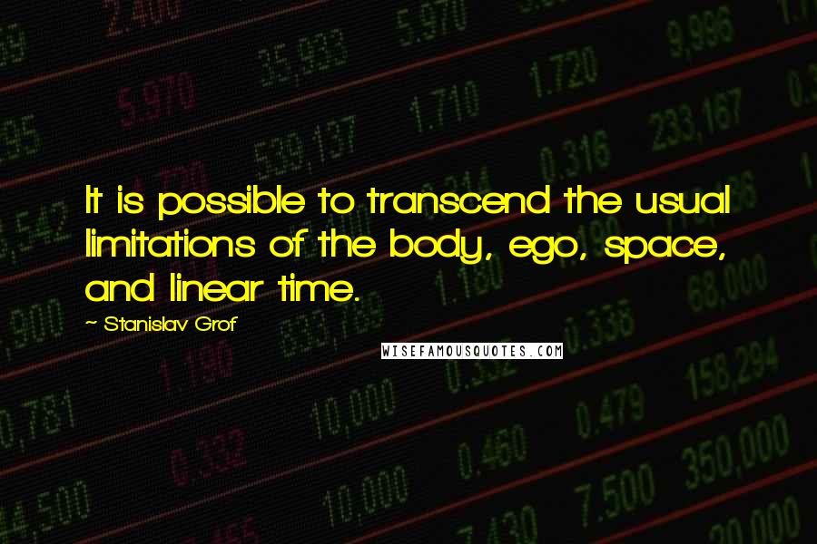 Stanislav Grof quotes: It is possible to transcend the usual limitations of the body, ego, space, and linear time.