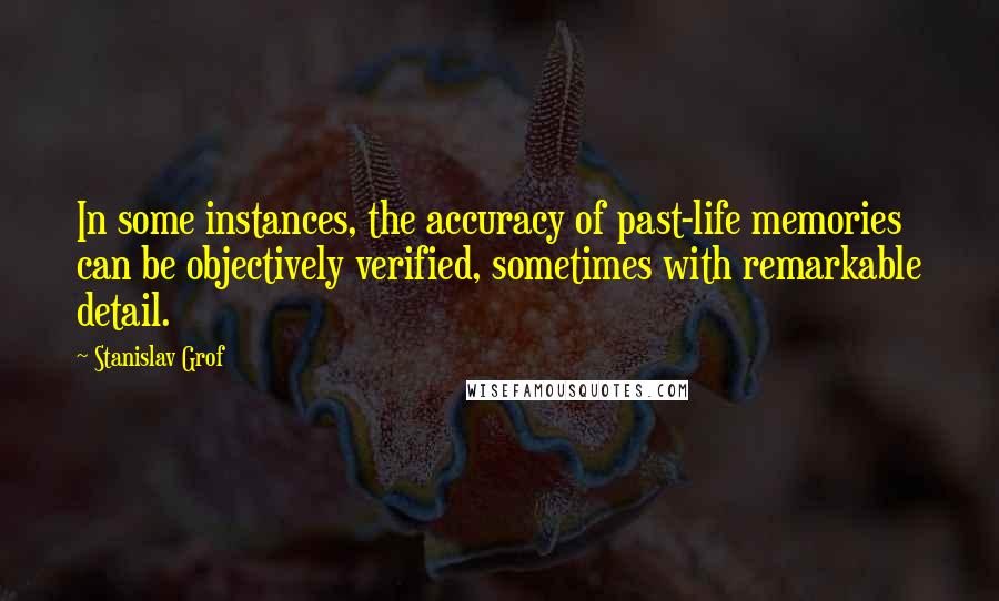 Stanislav Grof quotes: In some instances, the accuracy of past-life memories can be objectively verified, sometimes with remarkable detail.