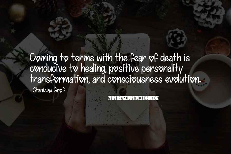 Stanislav Grof quotes: Coming to terms with the fear of death is conducive to healing, positive personality transformation, and consciousness evolution.