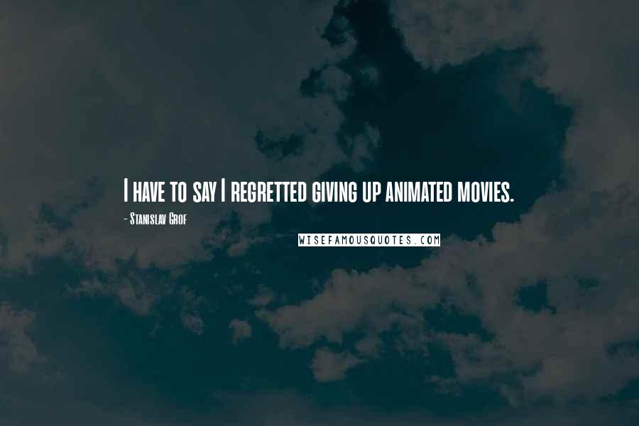 Stanislav Grof quotes: I have to say I regretted giving up animated movies.