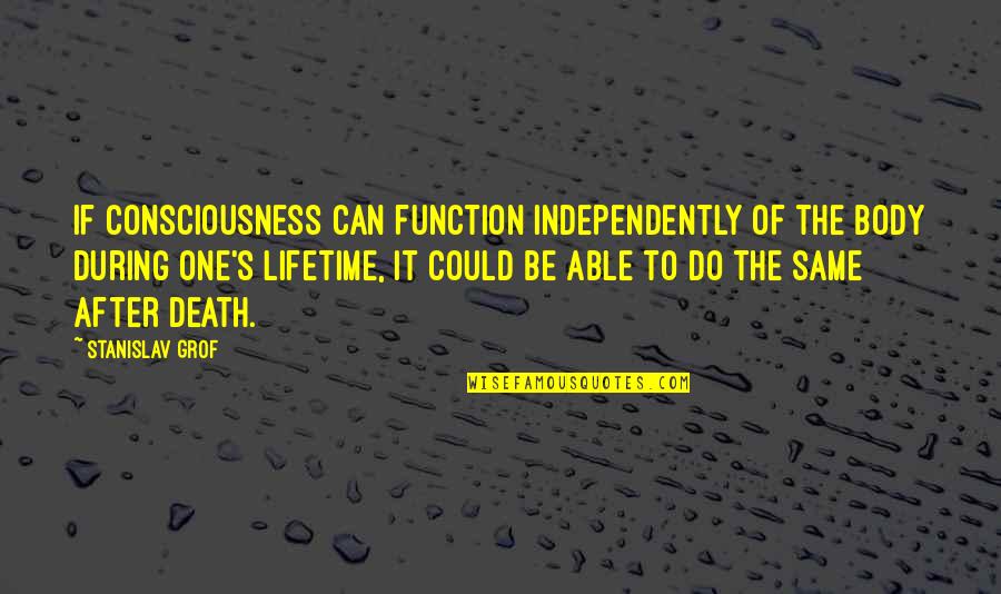 Stanislav Grof Quotes By Stanislav Grof: If consciousness can function independently of the body Stanislav Grof Quotes By Stanislav Grof: If consciousness can function independently of the body