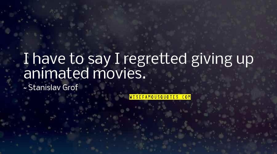 Stanislav Grof Quotes By Stanislav Grof: I have to say I regretted giving up Stanislav Grof Quotes By Stanislav Grof: I have to say I regretted giving up