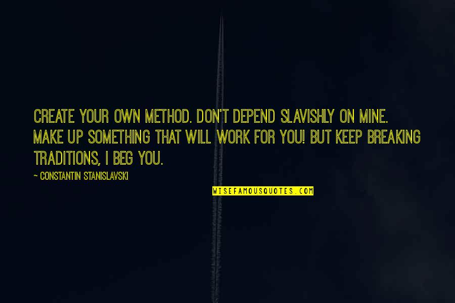 Stanislavski Quotes By Constantin Stanislavski: Create your own method. Don't depend slavishly on