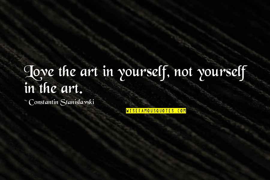 Stanislavski Quotes By Constantin Stanislavski: Love the art in yourself, not yourself in Stanislavski Quotes By Constantin Stanislavski: Love the art in yourself, not yourself in