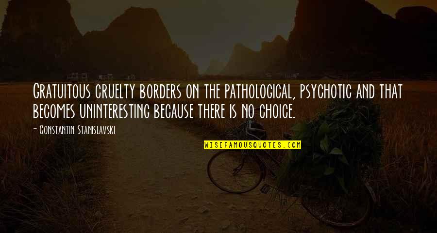 Stanislavski Quotes By Constantin Stanislavski: Gratuitous cruelty borders on the pathological, psychotic and Stanislavski Quotes By Constantin Stanislavski: Gratuitous cruelty borders on the pathological, psychotic and