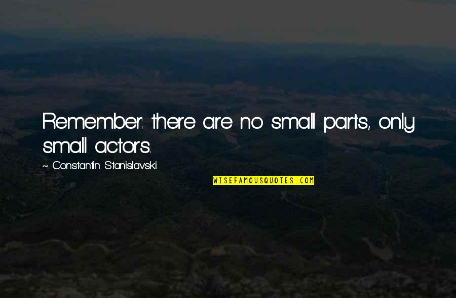 Stanislavski Quotes By Constantin Stanislavski: Remember: there are no small parts, only small