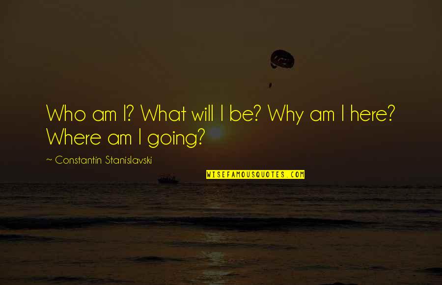 Stanislavski Quotes By Constantin Stanislavski: Who am I? What will I be? Why