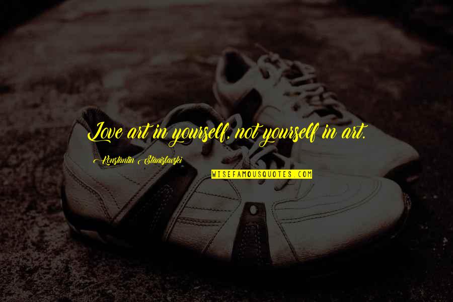 Stanislavski Quotes By Konstantin Stanislavski: Love art in yourself, not yourself in art. Stanislavski Quotes By Konstantin Stanislavski: Love art in yourself, not yourself in art.