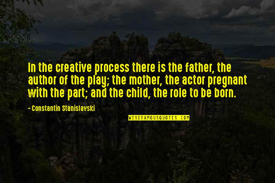 Stanislavski's Quotes By Constantin Stanislavski: In the creative process there is the father,