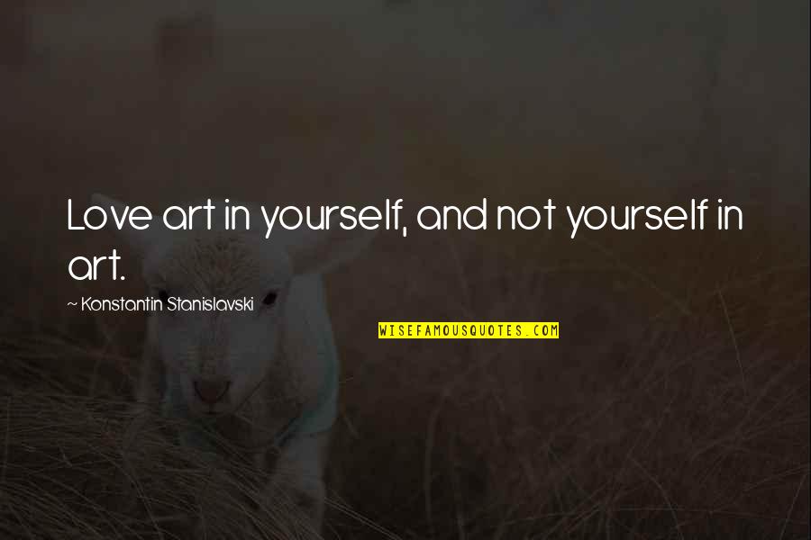 Stanislavski's Quotes By Konstantin Stanislavski: Love art in yourself, and not yourself in