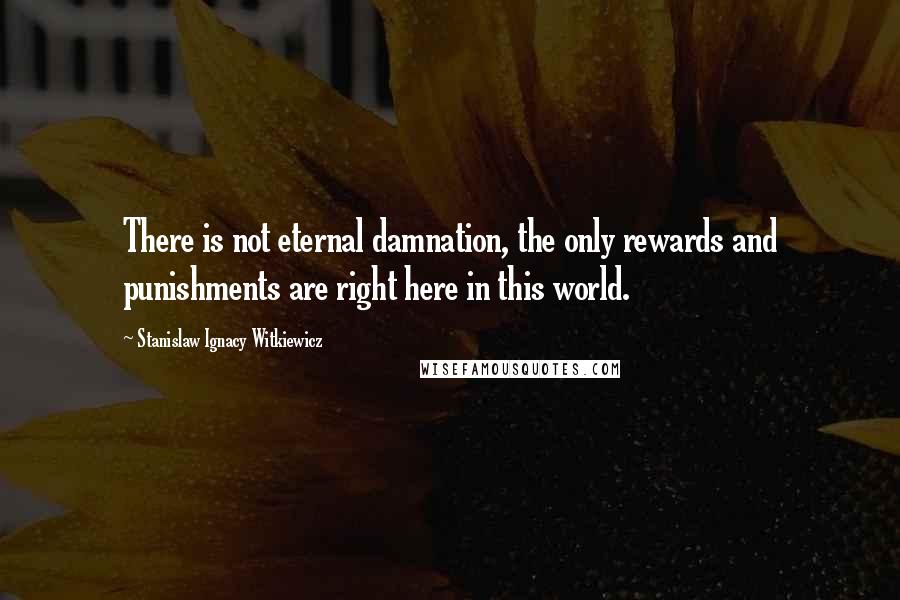 Stanislaw Ignacy Witkiewicz quotes: There is not eternal damnation, the only rewards and punishments are right here in this world.