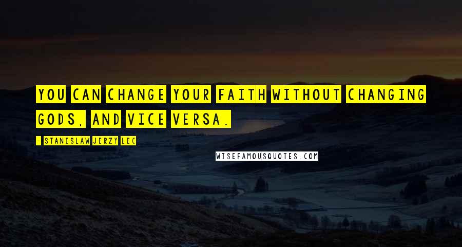 Stanislaw Jerzy Lec quotes: You can change your faith without changing gods, and vice versa.