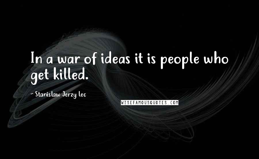 Stanislaw Jerzy Lec quotes: In a war of ideas it is people who get killed.