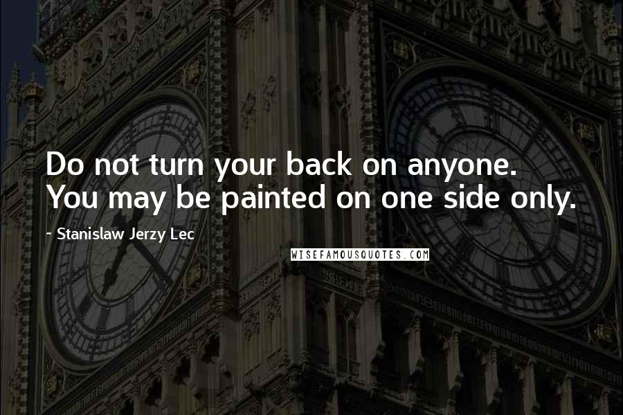 Stanislaw Jerzy Lec quotes: Do not turn your back on anyone. You may be painted on one side only.
