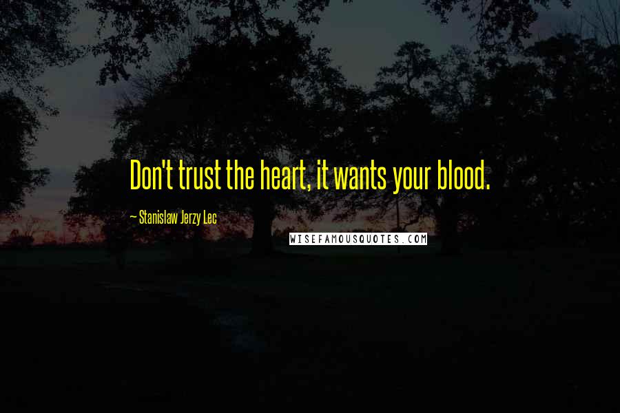 Stanislaw Jerzy Lec quotes: Don't trust the heart, it wants your blood.