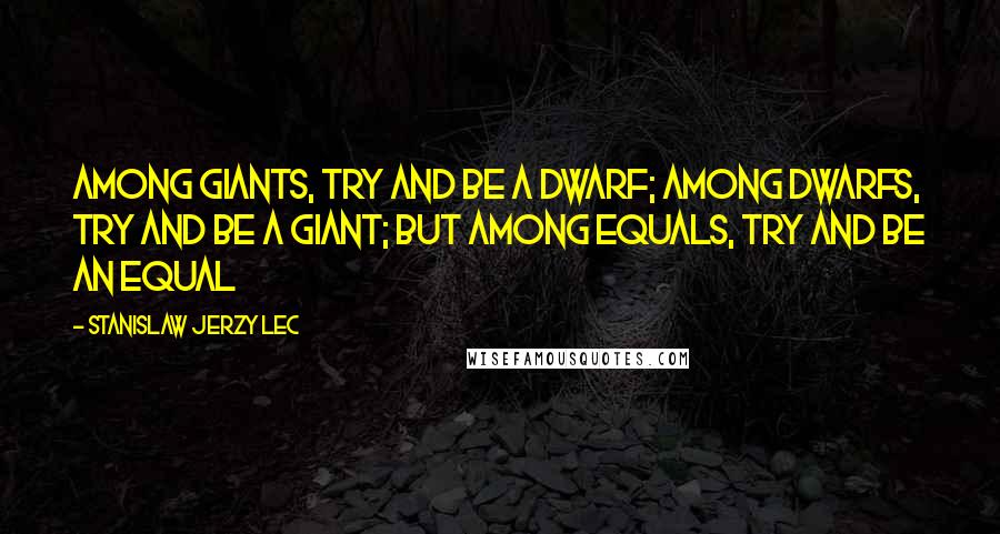 Stanislaw Jerzy Lec quotes: Among giants, try and be a dwarf; among dwarfs, try and be a giant; but among equals, try and be an equal