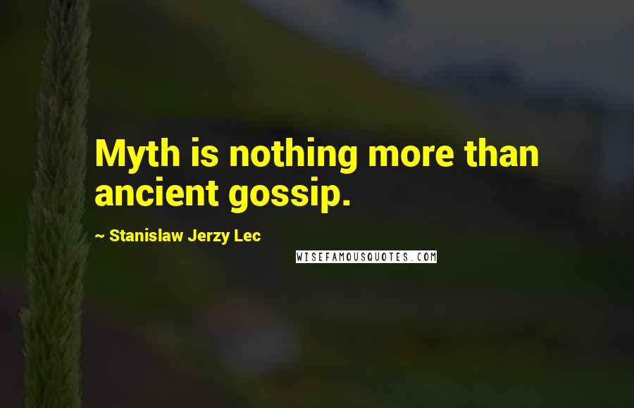 Stanislaw Jerzy Lec quotes: Myth is nothing more than ancient gossip.