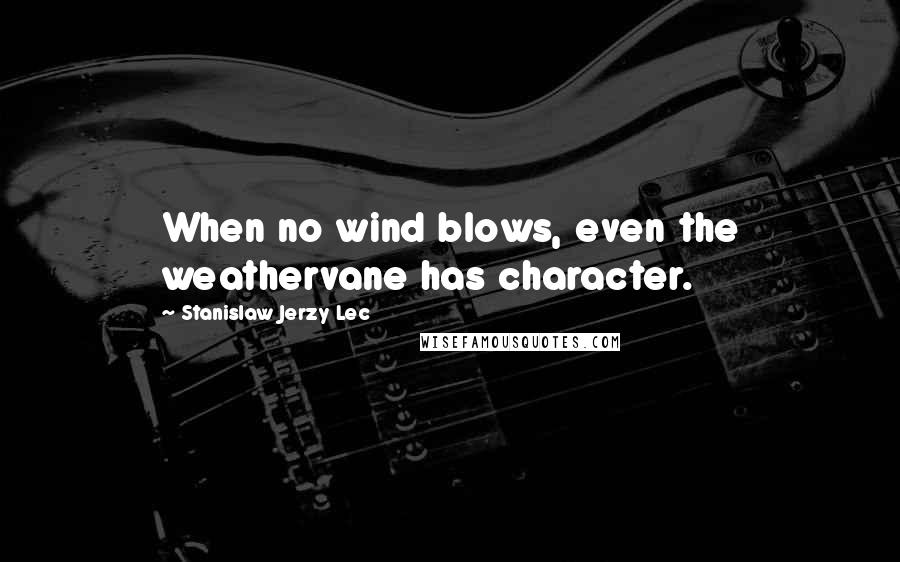 Stanislaw Jerzy Lec quotes: When no wind blows, even the weathervane has character.