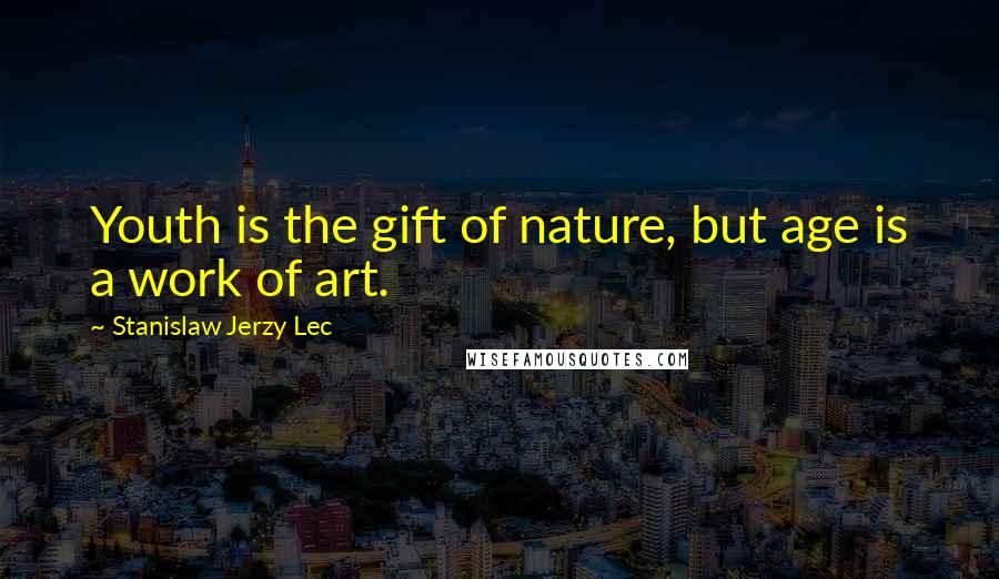 Stanislaw Jerzy Lec quotes: Youth is the gift of nature, but age is a work of art.
