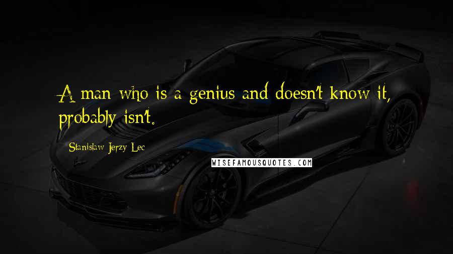 Stanislaw Jerzy Lec quotes: A man who is a genius and doesn't know it, probably isn't.