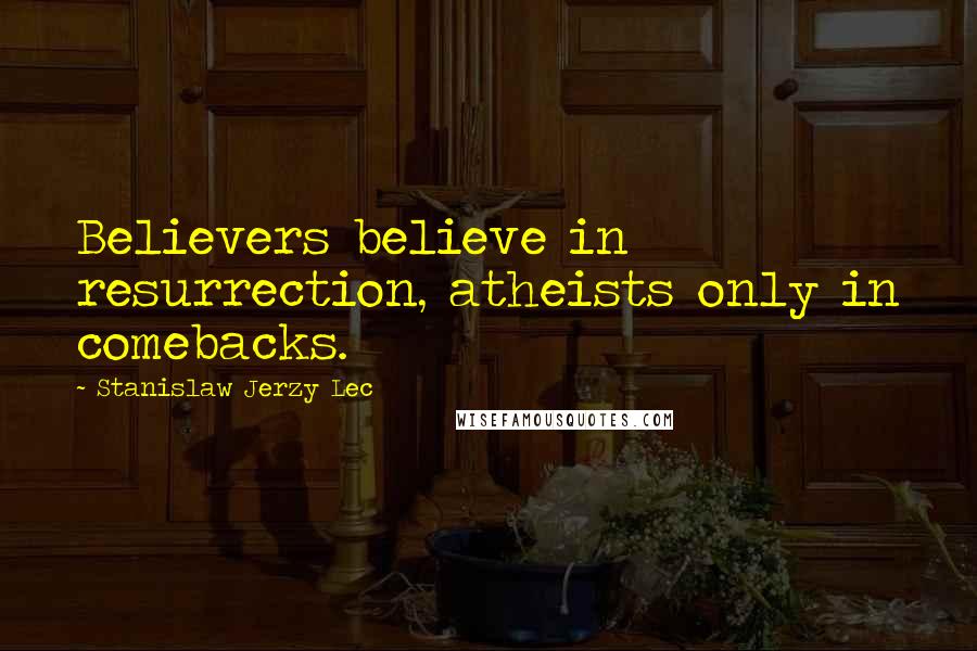 Stanislaw Jerzy Lec quotes: Believers believe in resurrection, atheists only in comebacks.
