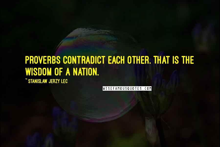 Stanislaw Jerzy Lec quotes: Proverbs contradict each other. That is the wisdom of a nation.