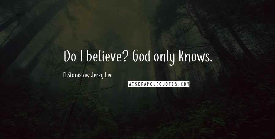 Stanislaw Jerzy Lec quotes: Do I believe? God only knows.