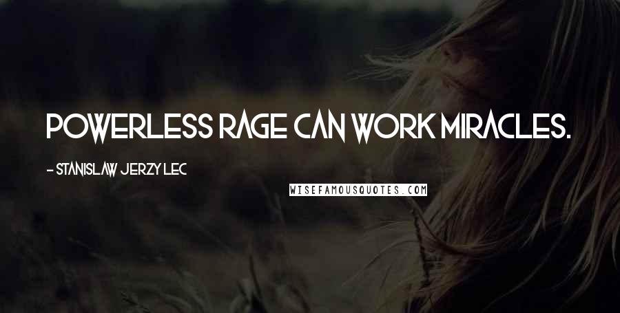 Stanislaw Jerzy Lec quotes: Powerless rage can work miracles.