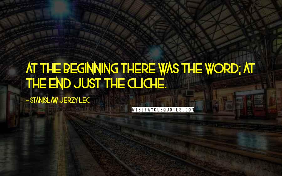 Stanislaw Jerzy Lec quotes: At the beginning there was the Word; at the end just the Cliche.