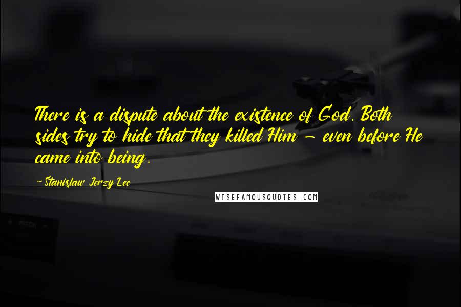 Stanislaw Jerzy Lec quotes: There is a dispute about the existence of God. Both sides try to hide that they killed Him - even before He came into being.