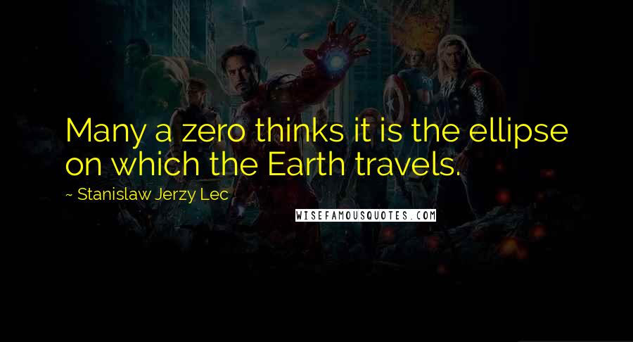 Stanislaw Jerzy Lec quotes: Many a zero thinks it is the ellipse on which the Earth travels.